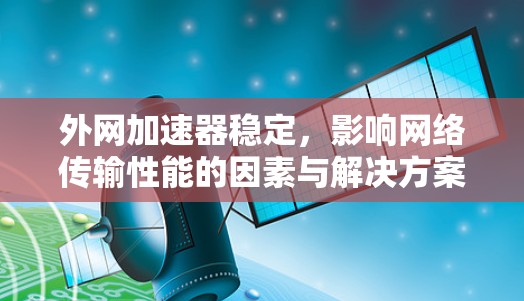 外网加速器稳定，影响网络传输性能的因素与解决方案