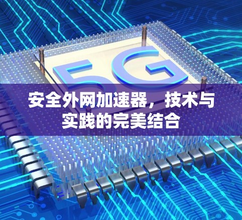 安全外网加速器,技术与实践的完美结合 安全外网加速器,技术与实践的完美结合