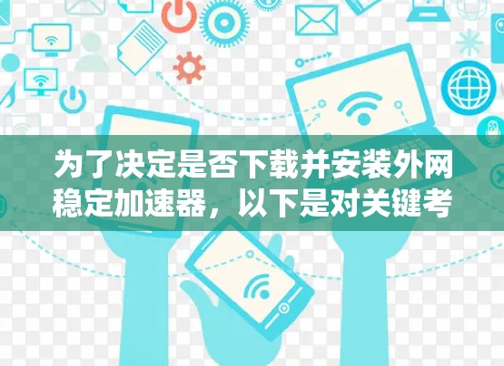 为了决定是否下载并安装外网稳定加速器,以下是对关键考虑因素的系统分析和建议 为了决定是否下载并安装外网稳定加速器,以下是对关键考虑因素的系统分析和建议
