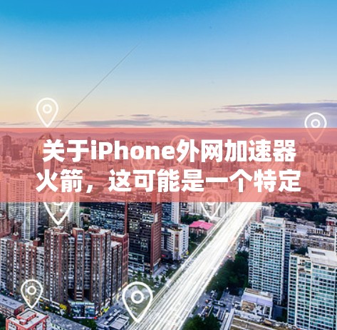 关于iPhone外网加速器火箭，这可能是一个特定的加速工具或加速软件的英文简称。不过，由于火箭这个词，通常与火箭飞行或加速器的原理相关，而不是专门的加速工具。因此，这可能需要进一步确认
