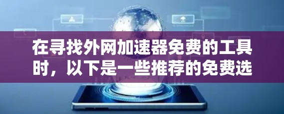 在寻找外网加速器免费的工具时,以下是一些推荐的免费选择,帮助你提升网络速度,避免等待时间长的问题 在寻找外网加速器免费的工具时,以下是一些推荐的免费选择,帮助你提升网络速度,避免等待时间长的问题
