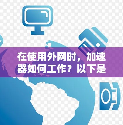 在使用外网时，加速器如何工作？以下是详细的步骤和注意事项