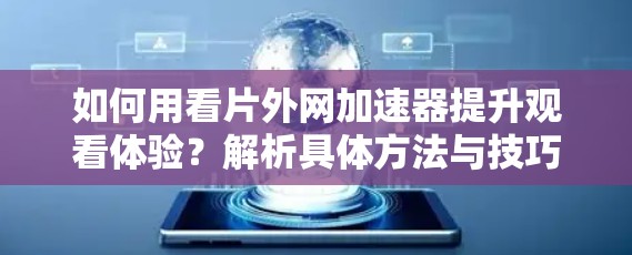 如何用看片外网加速器提升观看体验？解析具体方法与技巧