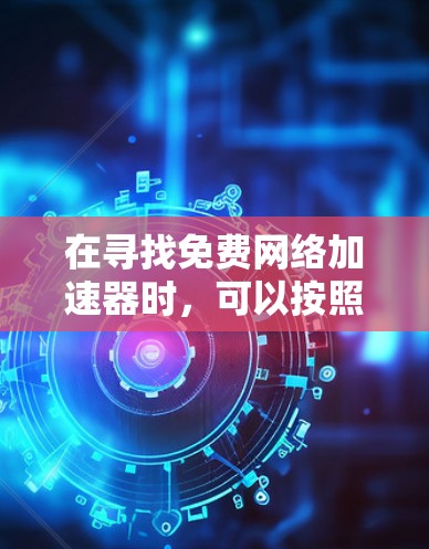 在寻找免费网络加速器时，可以按照以下步骤进行