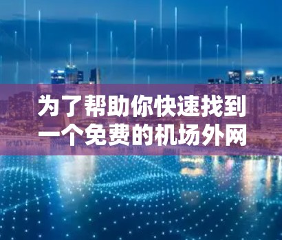 为了帮助你快速找到一个免费的机场外网加速器，以下是一些推荐的机场和工具