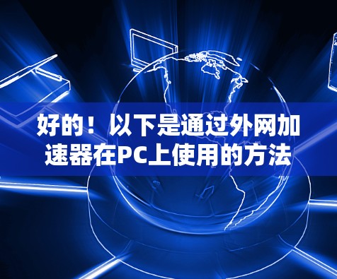 好的！以下是通过外网加速器在PC上使用的方法