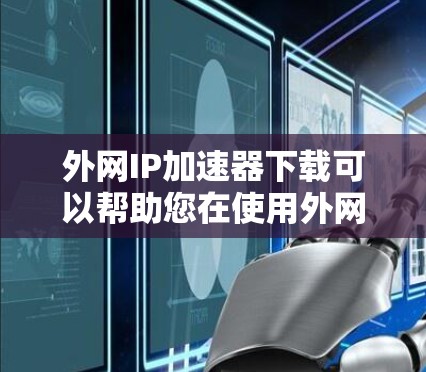 外网IP加速器下载可以帮助您在使用外网时提升网络速度。以下是常见的外网IP加速器下载方法 外网IP加速器下载可以帮助您在使用外网时提升网络速度。以下是常见的外网IP加速器下载方法
