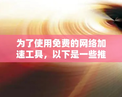 为了使用免费的网络加速工具，以下是一些推荐的选择