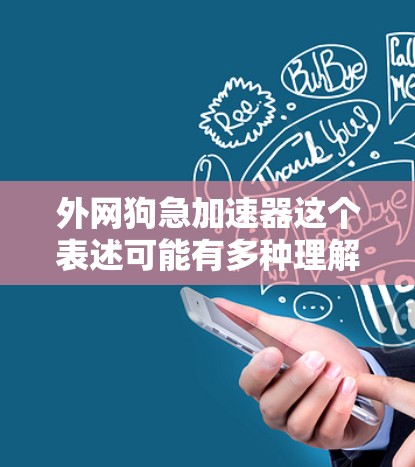 外网狗急加速器这个表述可能有多种理解,但根据上下文,我推测可能是外网加速器或加速狗(加速器)以下是一些可能的解释和建议 外网狗急加速器这个表述可能有多种理解,但根据上下文,我推测可能是外网加速器或加速狗(加速器)以下是一些可能的解释和建议