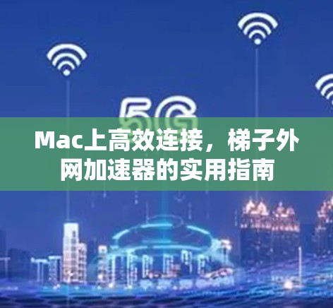 Mac上高效连接，<strong>梯子</strong>外网加速器的实用指南