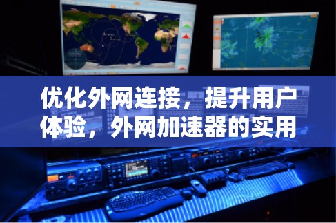 优化外网连接，提升用户体验，外网加速器的实用指南