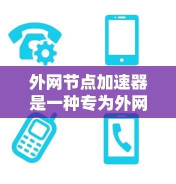 外网节点加速器是一种专为外网节点设计的加速器，旨在同时处理多个外网节点的流量，提升带宽和减少延迟。以下是对外网节点加速器的详细分析和推荐
