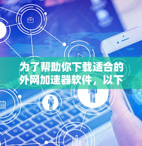为了帮助你下载适合的外网加速器软件，以下是详细的步骤和推荐