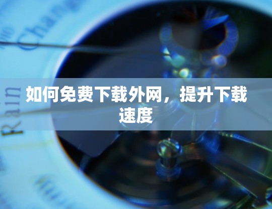 如何免费下载外网，提升下载速度