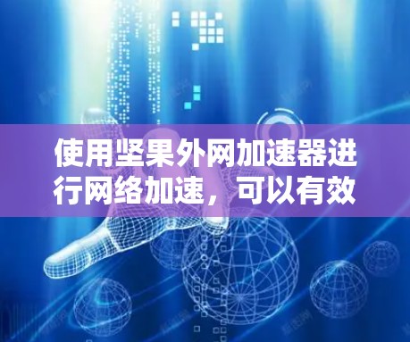 使用坚果外网加速器进行网络加速，可以有效地提升网络性能，特别是在需要频繁访问外部链接的情况下。以下是一些步骤和注意事项，帮助您顺利完成测试