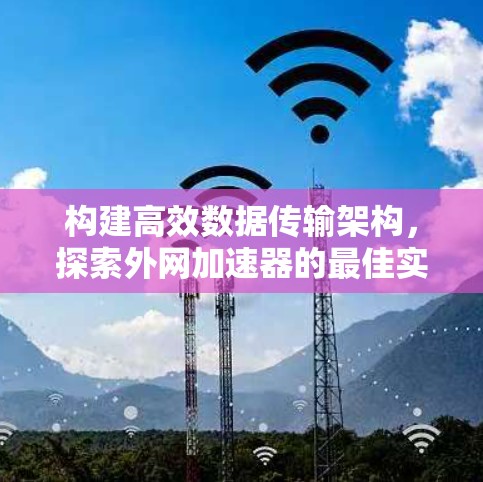 构建高效数据传输架构，探索外网加速器的最佳实践