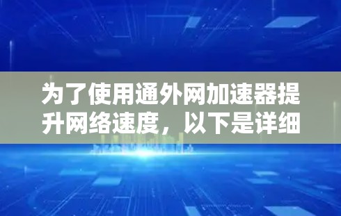 为了使用通外网加速器提升网络速度，以下是详细的步骤指南