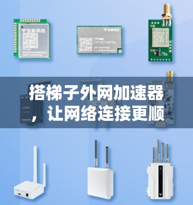 搭梯子外网加速器，让网络连接更顺畅