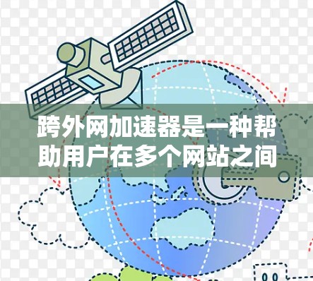 跨外网加速器是一种帮助用户在多个网站之间加速工具，适用于网页下载和资源访问，特别适用于经常使用不同网站的用户。以下是对该工具的详细分析和步骤指南