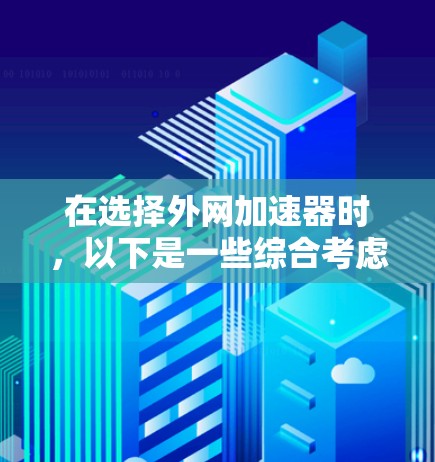 在选择外网加速器时，以下是一些综合考虑的因素和推荐，帮助您找到合适的工具