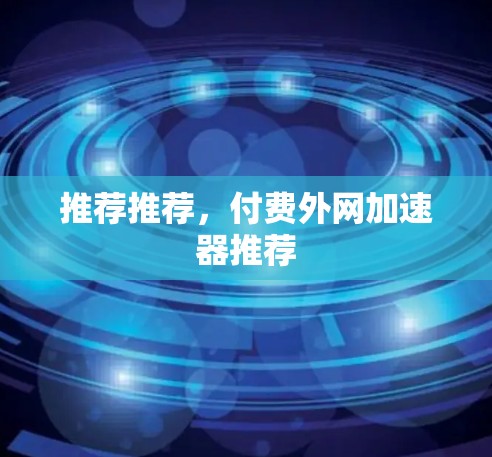 推荐推荐，付费外网加速器推荐