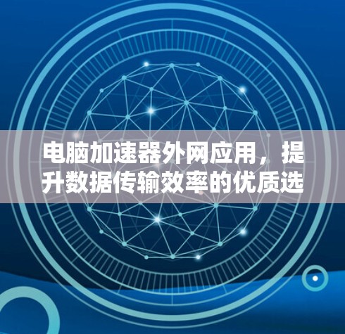 电脑加速器外网应用，提升数据传输效率的优质选择