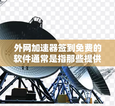 外网加速器签到免费的软件通常是指那些提供免费缓存优化、多语言支持、安全模式等功能的工具。以下是一些常见的免费外网加速器软件推荐 外网加速器签到免费的软件通常是指那些提供免费缓存优化、多语言支持、安全模式等功能的工具。以下是一些常见的免费外网加速器软件推荐