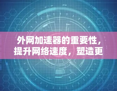 外网加速器的重要性,提升网络速度,塑造更流畅的未来 外网加速器的重要性,提升网络速度,塑造更流畅的未来