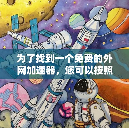 为了找到一个免费的外网加速器,您可以按照以下步骤操作 为了找到一个免费的外网加速器,您可以按照以下步骤操作