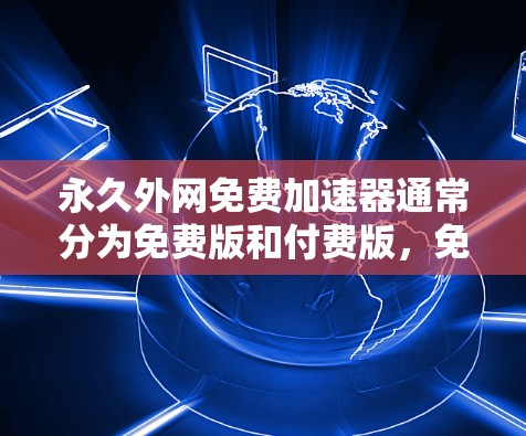 永久外网免费加速器通常分为免费版和付费版，免费版功能有限，而付费版则提供了更多选项。以下是一些安全可靠的免费加速器推荐
