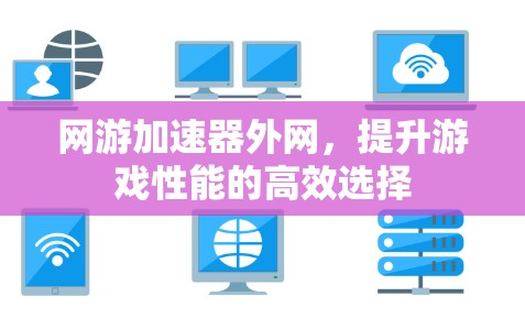 网游加速器外网，提升游戏性能的高效选择