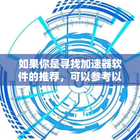 如果你是寻找加速器软件的推荐,可以参考以下几种类型的加速器并进行选择 如果你是寻找加速器软件的推荐,可以参考以下几种类型的加速器并进行选择