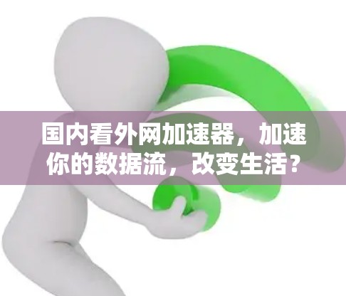 国内看外网加速器,加速你的数据流,改变生活? 国内看外网加速器,加速你的数据流,改变生活?