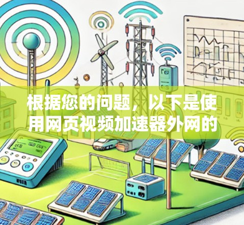 根据您的问题，以下是使用网页视频加速器外网的步骤和考虑因素的详细说明