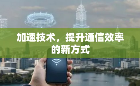 加速技术，提升通信效率的新方式