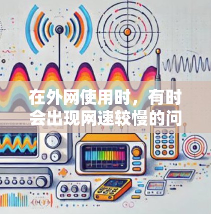 在外网使用时,有时会出现网速较慢的问题,特别是在某些网络连接不稳定或外部网络速度较慢的情况下。为了加速访问外部网速,可以尝试以下几种方法 在外网使用时,有时会出现网速较慢的问题,特别是在某些网络连接不稳定或外部网络速度较慢的情况下。为了加速访问外部网速,可以尝试以下几种方法