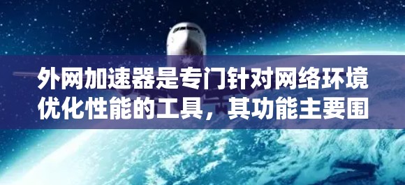 外网加速器是专门针对网络环境优化性能的工具，其功能主要围绕提升网络性能、减少延迟和优化带宽资源。以下是对外网加速器的详细解释