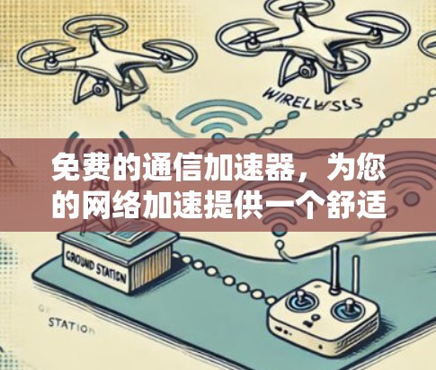 免费的通信加速器,为您的网络加速提供一个舒适的选择 免费的通信加速器,为您的网络加速提供一个舒适的选择