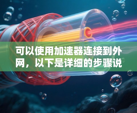 可以使用加速器连接到外网，以下是详细的步骤说明