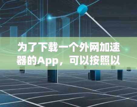 为了下载一个外网加速器的App，可以按照以下步骤进行