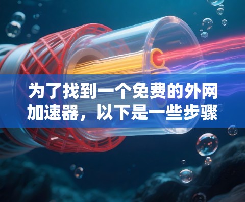为了找到一个免费的外网加速器，以下是一些步骤和推荐
