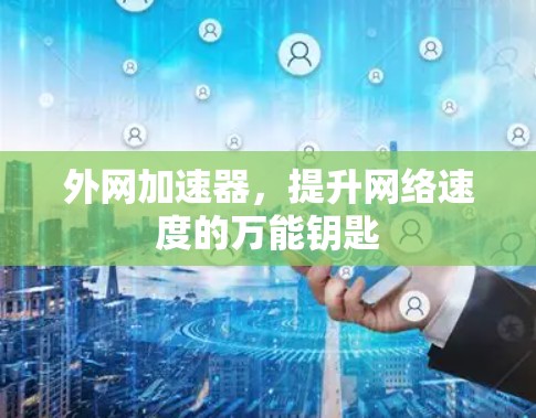 外网加速器,提升网络速度的万能钥匙 外网加速器,提升网络速度的万能钥匙