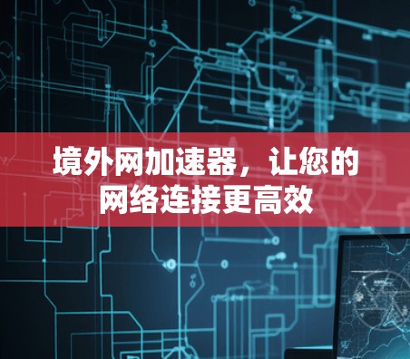 境外网加速器，让您的网络连接更高效