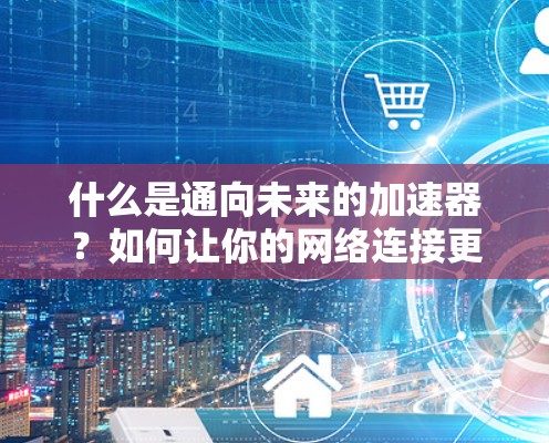 什么是通向未来的加速器？如何让你的网络连接更高效？