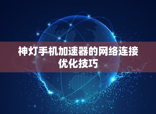 神灯手机加速器的网络连接优化技巧 神灯手机加速器的网络连接优化技巧