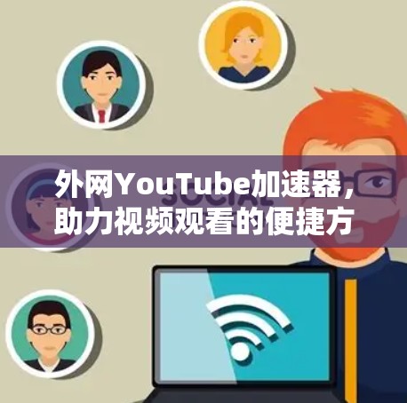 外网YouTube加速器，助力视频观看的便捷方式