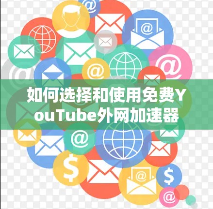 如何选择和使用免费YouTube外网加速器 如何选择和使用免费YouTube外网加速器