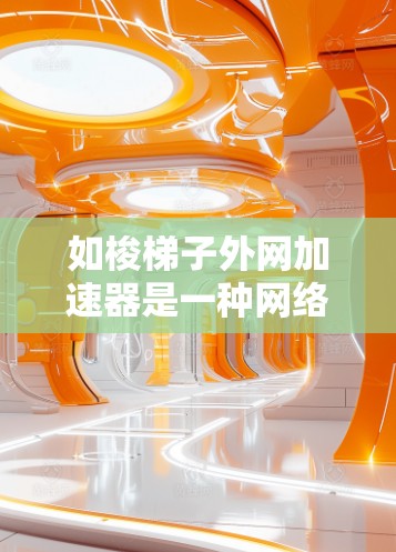 如梭梯子外网加速器是一种网络加速工具，旨在通过多种方式增强网络连接速度。以下是其功能和使用方法的详细说明