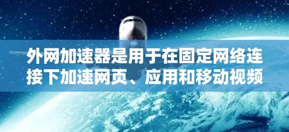外网加速器是用于在固定网络连接下加速网页、应用和移动视频等资源的加速工具，主要功能包括自动调整延迟、缓存优化、多线程加速和延迟补偿。以下是关于外网加速器的详细分析