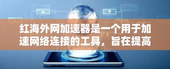 红海外网加速器是一个用于加速网络连接的工具,旨在提高网页加载速度和减少广告问题。以下是对该工具的详细分析 红海外网加速器是一个用于加速网络连接的工具,旨在提高网页加载速度和减少广告问题。以下是对该工具的详细分析
